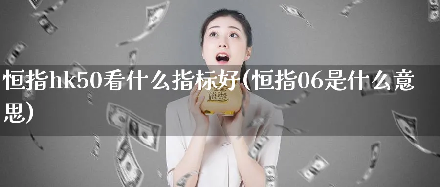 恒指hk50看什么指标好(恒指06是什么意思)_https://www.tian1ad.com_黄金直播室_第1张