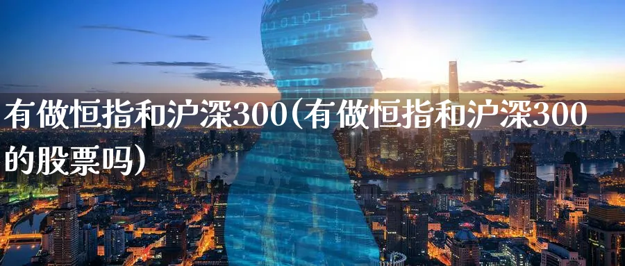 有做恒指和沪深300(有做恒指和沪深300的股票吗)_https://www.tian1ad.com_黄金期货_第1张