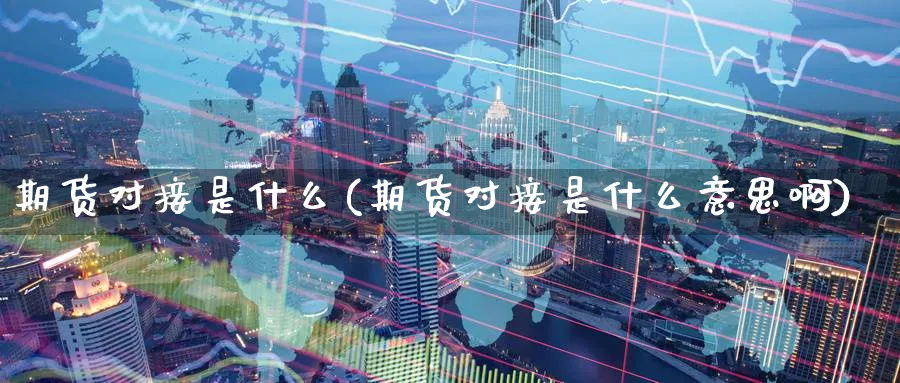 期货对接是什么(期货对接是什么意思啊)_https://www.tian1ad.com_黄金直播室_第1张