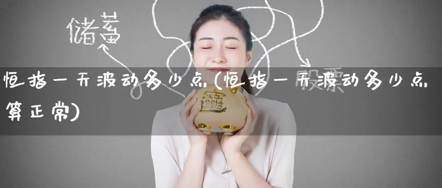 恒指一天波动多少点(恒指一天波动多少点算正常)_https://www.tian1ad.com_铜期货_第1张