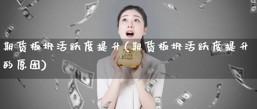 期货板块活跃度提升(期货板块活跃度提升的原因)_https://www.tian1ad.com_期货学院_第1张