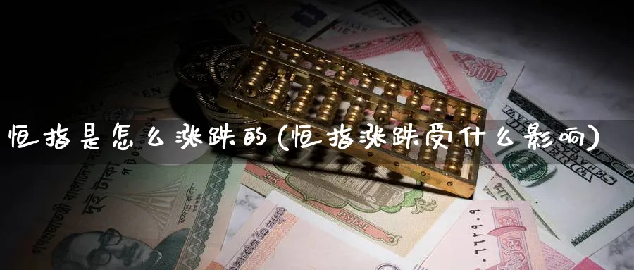 恒指是怎么涨跌的(恒指涨跌受什么影响)_黄金直播室_第1张_黄金直播室 恒指是怎么涨跌的(恒指涨跌受什么影响)_https://www.tian1ad.com_黄金直播室_第1张