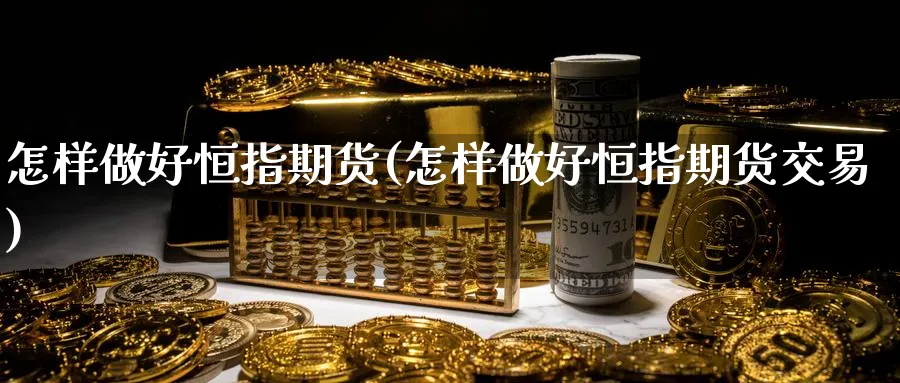 怎样做好恒指期货(怎样做好恒指期货交易)_https://www.tian1ad.com_期货学院_第1张