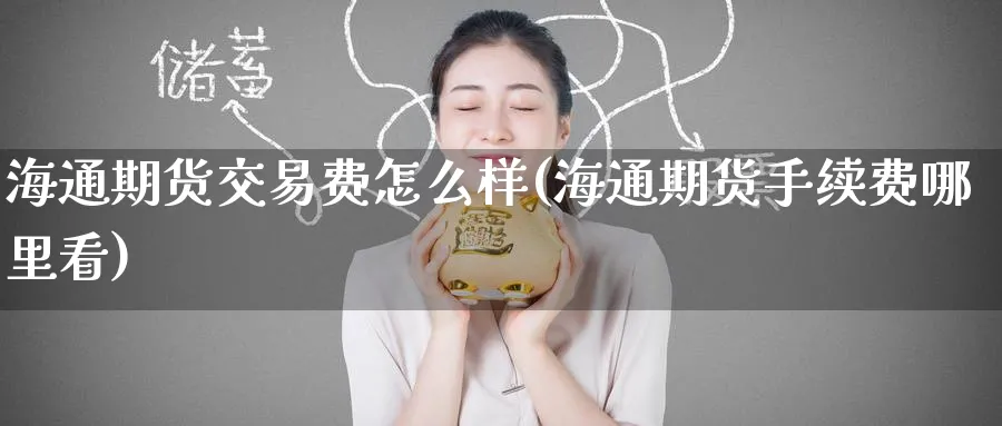 海通期货交易费怎么样(海通期货手续费哪里看)_黄金直播室_第1张_黄金直播室 海通期货交易费怎么样(海通期货手续费哪里看)_https://www.tian1ad.com_黄金直播室_第1张