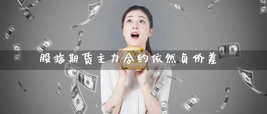 股指期货主力合约依然负价差_https://www.tian1ad.com_黄金期货_第1张