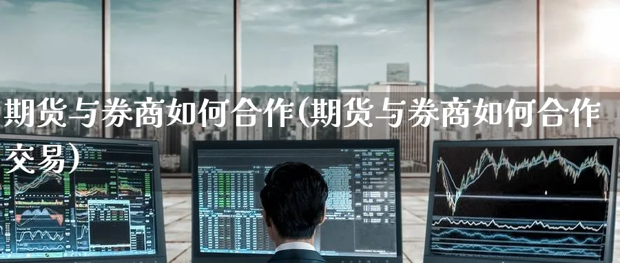 期货与券商如何合作(期货与券商如何合作交易)_https://www.tian1ad.com_黄金期货_第1张