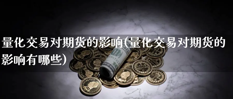 量化交易对期货的影响(量化交易对期货的影响有哪些)_https://www.tian1ad.com_黄金直播室_第1张