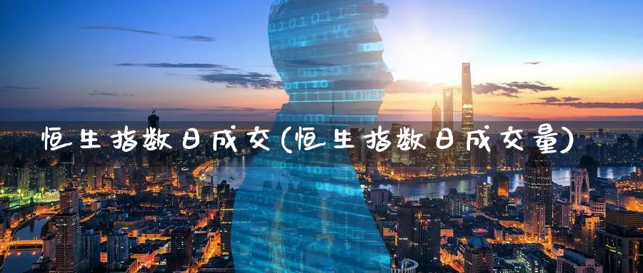 恒生指数日成交(恒生指数日成交量)_https://www.tian1ad.com_黄金直播室_第1张