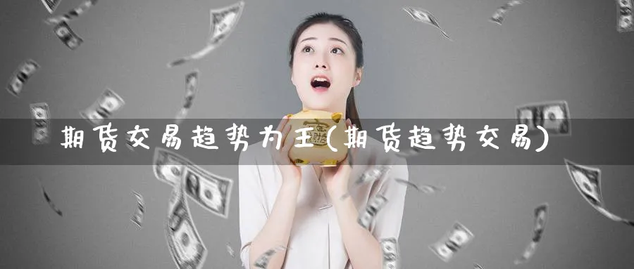 期货交易趋势为王(期货趋势交易)_https://www.tian1ad.com_期货学院_第1张