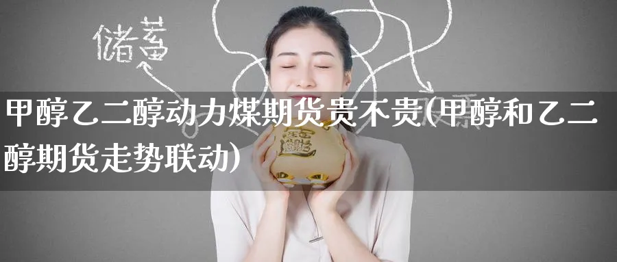 甲醇乙二醇动力煤期货贵不贵(甲醇和乙二醇期货走势联动)_https://www.tian1ad.com_黄金期货_第1张