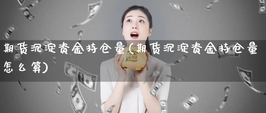 期货沉淀资金持仓量(期货沉淀资金持仓量怎么算)_铜期货_第1张_黄金直播室 期货沉淀资金持仓量(期货沉淀资金持仓量怎么算)_https://www.tian1ad.com_铜期货_第1张