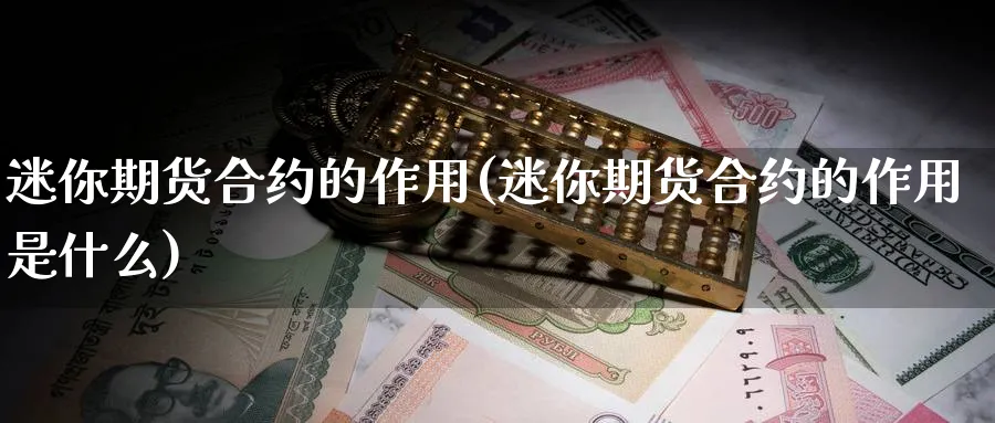 迷你期货合约的作用(迷你期货合约的作用是什么)_https://www.tian1ad.com_黄金期货_第1张