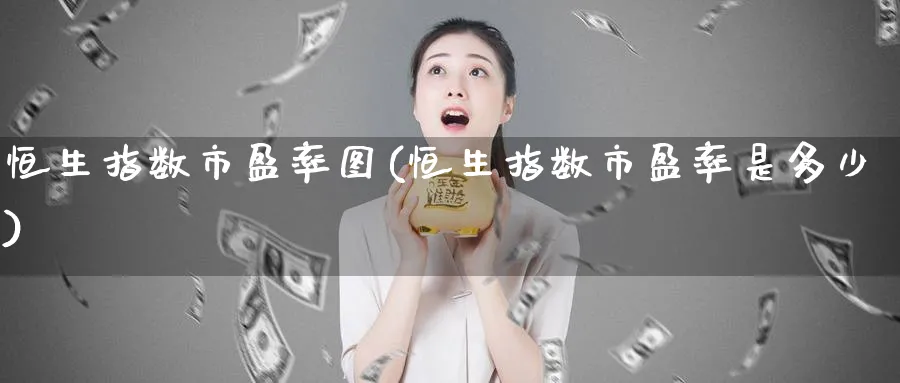 恒生指数市盈率图(恒生指数市盈率是多少)_https://www.tian1ad.com_铜期货_第1张
