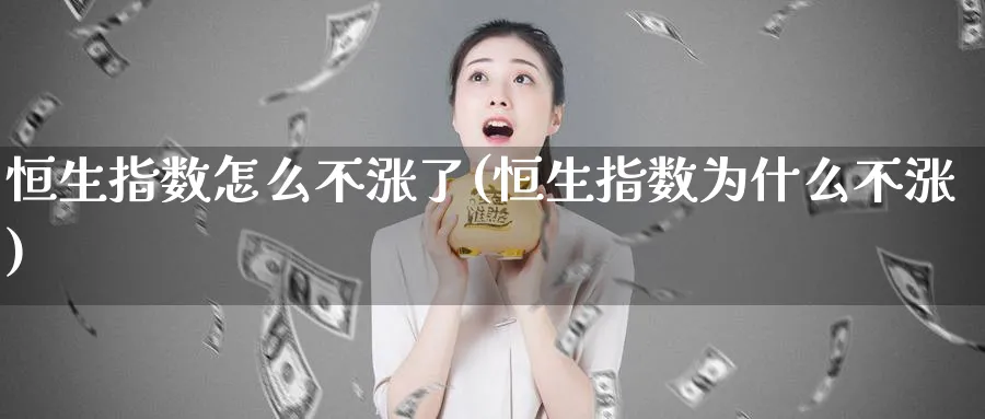 恒生指数怎么不涨了(恒生指数为什么不涨)_https://www.tian1ad.com_铜期货_第1张