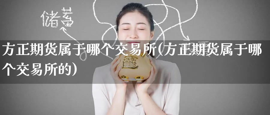 方正期货属于哪个交易所(方正期货属于哪个交易所的)_https://www.tian1ad.com_铜期货_第1张