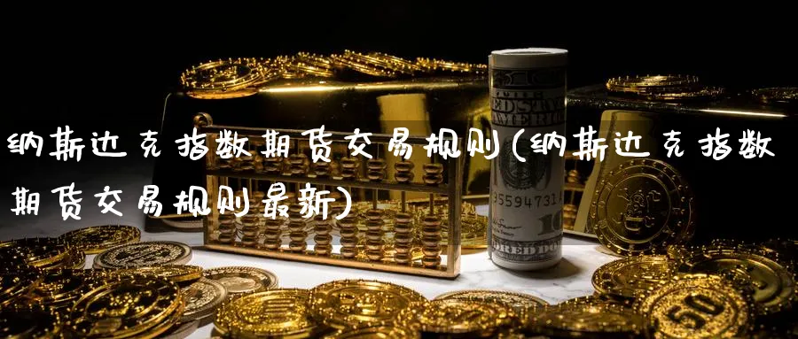 纳斯达克指数期货交易规则(纳斯达克指数期货交易规则最新)_https://www.tian1ad.com_期货学院_第1张