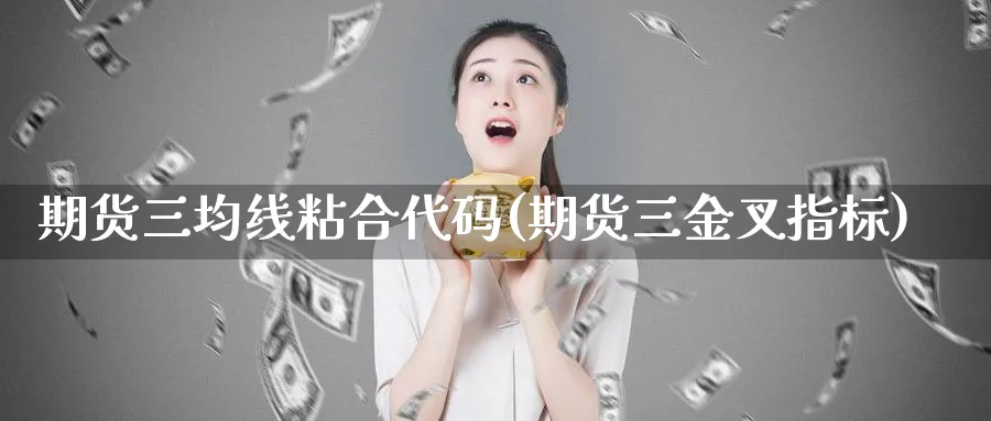 期货三均线粘合代码(期货三金叉指标)_https://www.tian1ad.com_铜期货_第1张