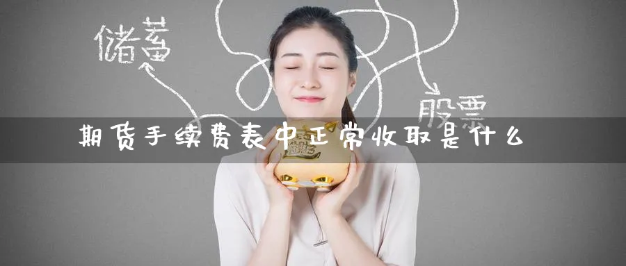 期货手续费表中正常收取是什么_https://www.tian1ad.com_铜期货_第1张