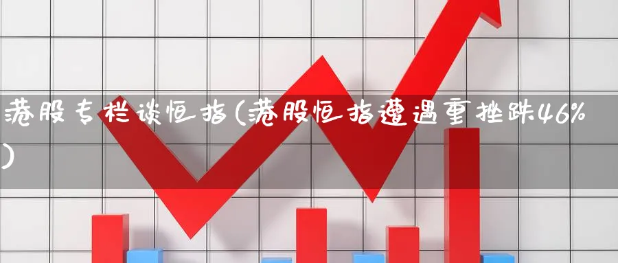 港股专栏谈恒指(港股恒指遭遇重挫跌46%)_https://www.tian1ad.com_黄金直播室_第1张