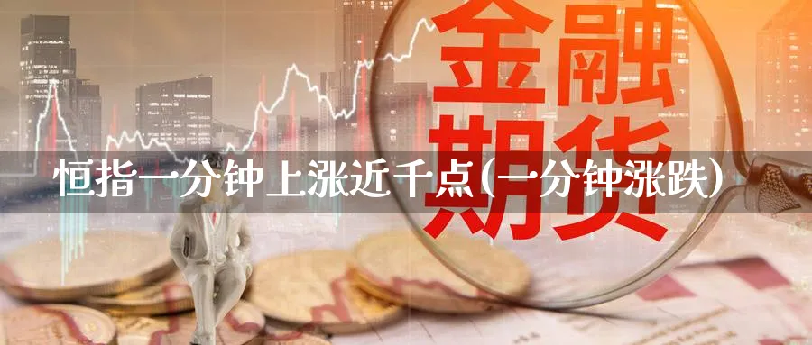 恒指一分钟上涨近千点(一分钟涨跌)_https://www.tian1ad.com_黄金期货_第1张