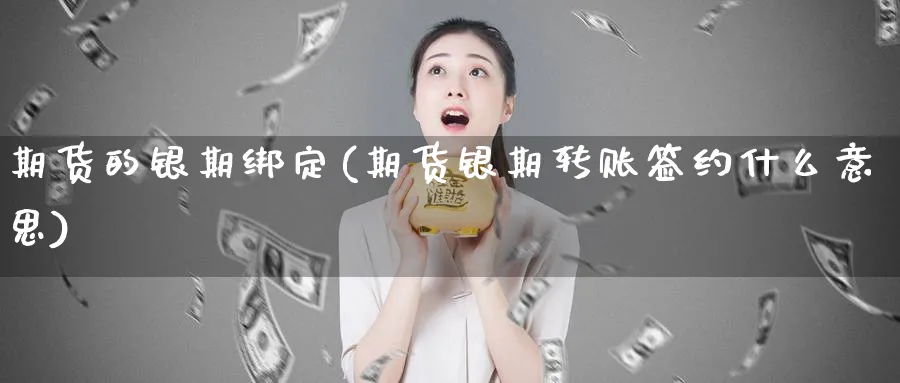 期货的银期绑定(期货银期转账签约什么意思)_https://www.tian1ad.com_铜期货_第1张