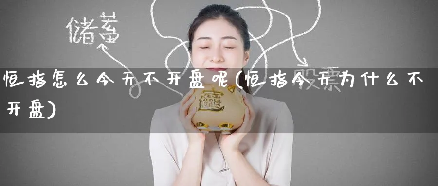 恒指怎么今天不开盘呢(恒指今天为什么不开盘)_https://www.tian1ad.com_铜期货_第1张