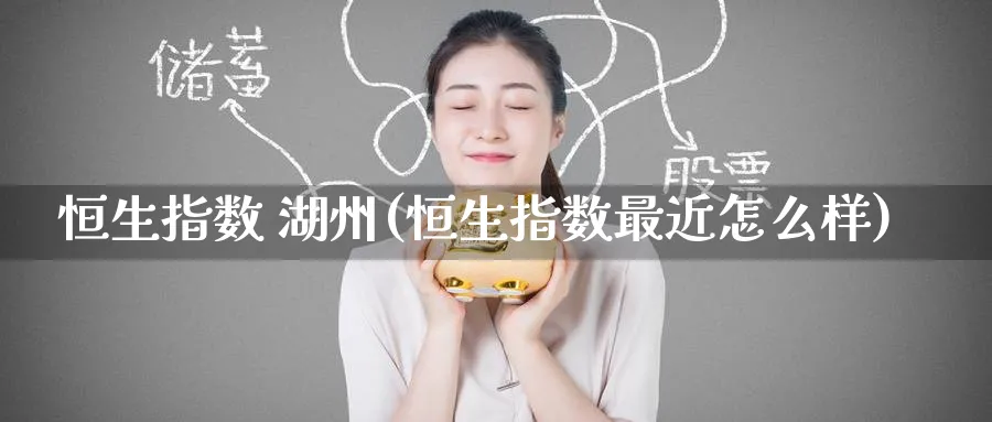 恒生指数 湖州(恒生指数最近怎么样)_https://www.tian1ad.com_期货学院_第1张