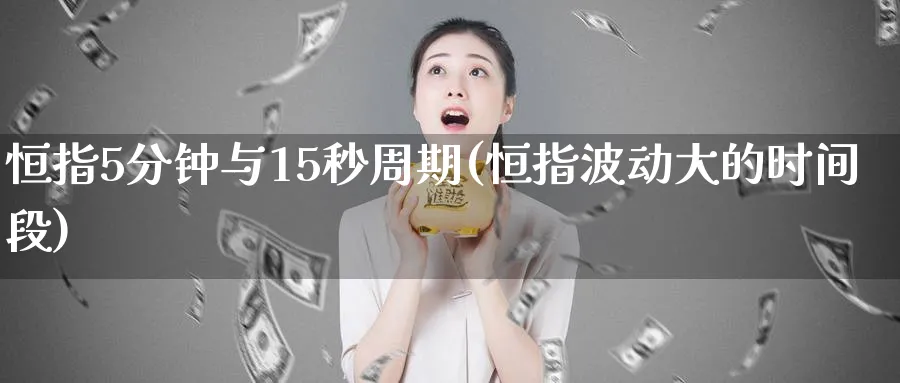 恒指5分钟与15秒周期(恒指波动大的时间段)_https://www.tian1ad.com_期货学院_第1张