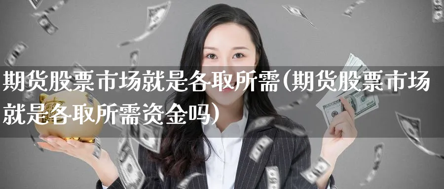 期货股票市场就是各取所需(期货股票市场就是各取所需资金吗)_黄金期货_第1张_黄金直播室 期货股票市场就是各取所需(期货股票市场就是各取所需资金吗)_https://www.tian1ad.com_黄金期货_第1张