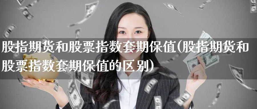 股指期货和股票指数套期保值(股指期货和股票指数套期保值的区别)_https://www.tian1ad.com_黄金期货_第1张