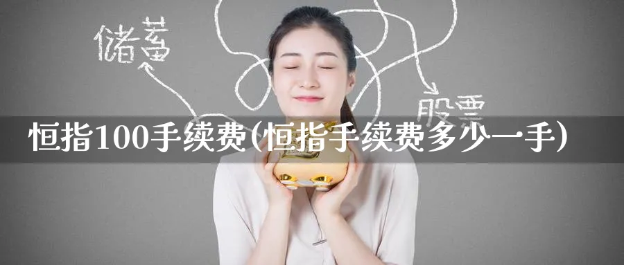 恒指100手续费(恒指手续费多少一手)_https://www.tian1ad.com_铜期货_第1张