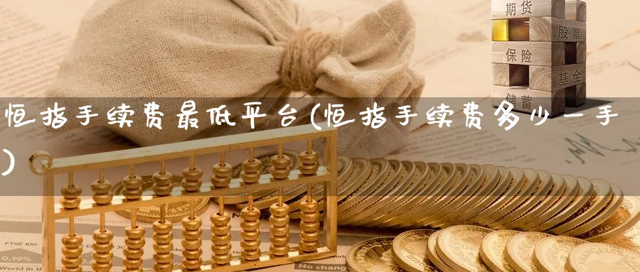 恒指手续费最低平台(恒指手续费多少一手)_https://www.tian1ad.com_黄金期货_第1张