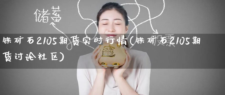 铁矿石2105期货实时行情(铁矿石2105期货讨论社区)_https://www.tian1ad.com_铜期货_第1张