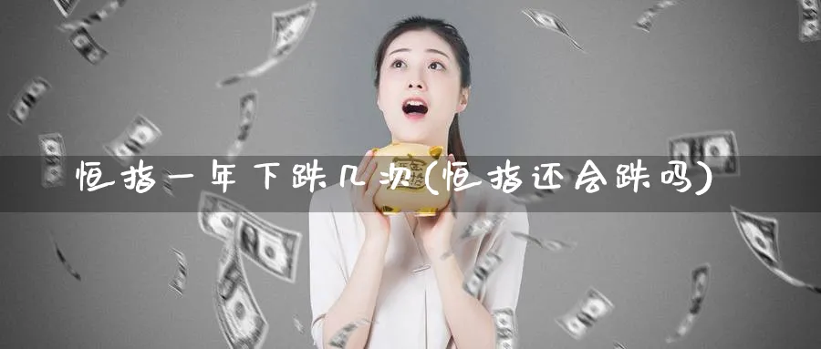 恒指一年下跌几次(恒指还会跌吗)_https://www.tian1ad.com_铜期货_第1张