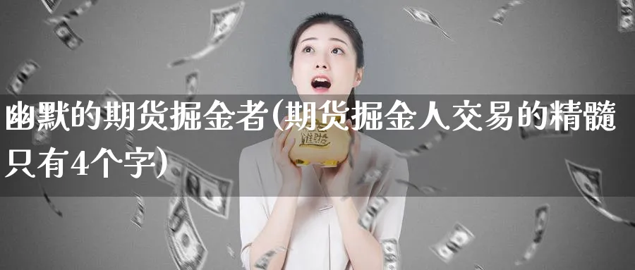 幽默的期货掘金者(期货掘金人交易的精髓只有4个字)_https://www.tian1ad.com_期货学院_第1张