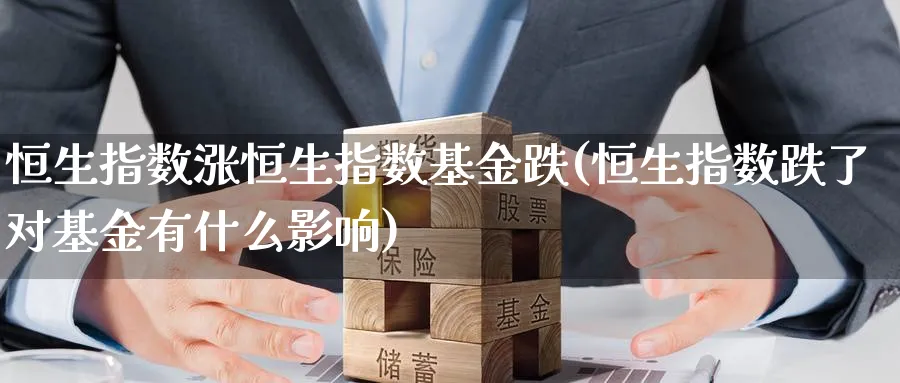 恒生指数涨恒生指数基金跌(恒生指数跌了对基金有什么影响)_黄金期货_第1张_黄金直播室 恒生指数涨恒生指数基金跌(恒生指数跌了对基金有什么影响)_https://www.tian1ad.com_黄金期货_第1张