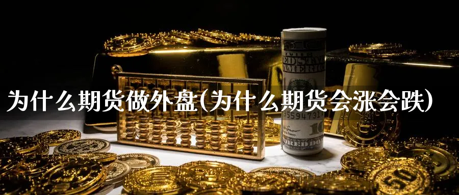 为什么期货做外盘(为什么期货会涨会跌)_https://www.tian1ad.com_铜期货_第1张