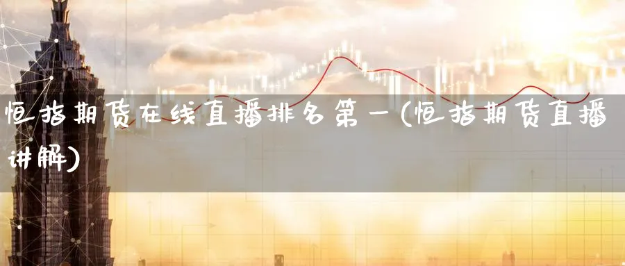 恒指期货在线直播排名第一(恒指期货直播讲解)_https://www.tian1ad.com_期货学院_第1张