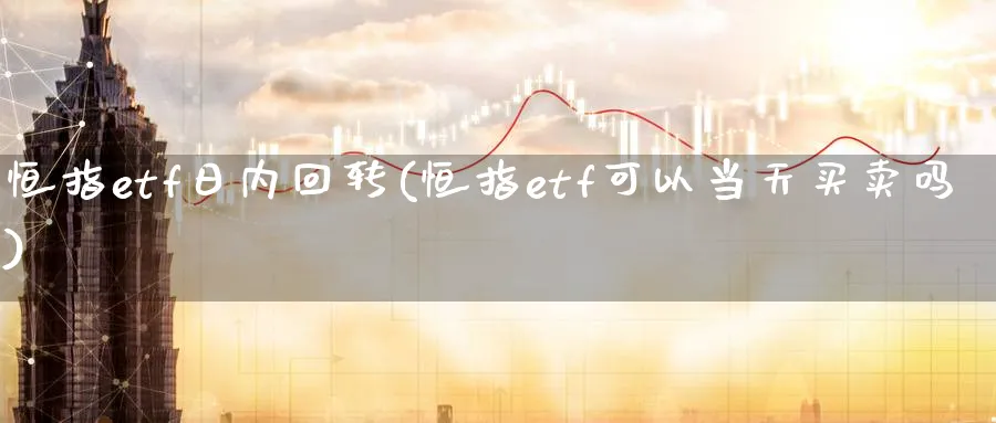 恒指etf日内回转(恒指etf可以当天买卖吗)_https://www.tian1ad.com_铜期货_第1张