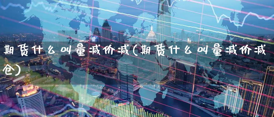 期货什么叫量减价减(期货什么叫量减价减仓)_https://www.tian1ad.com_黄金期货_第1张