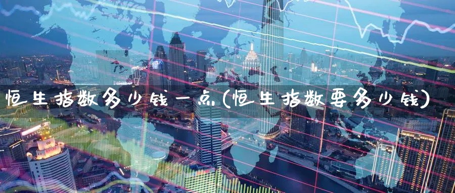 恒生指数多少钱一点(恒生指数要多少钱)_黄金直播室_第1张_黄金直播室 恒生指数多少钱一点(恒生指数要多少钱)_https://www.tian1ad.com_黄金直播室_第1张