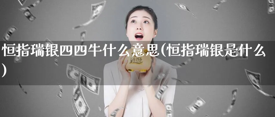 恒指瑞银四四牛什么意思(恒指瑞银是什么)_黄金直播室_第1张_黄金直播室 恒指瑞银四四牛什么意思(恒指瑞银是什么)_https://www.tian1ad.com_黄金直播室_第1张