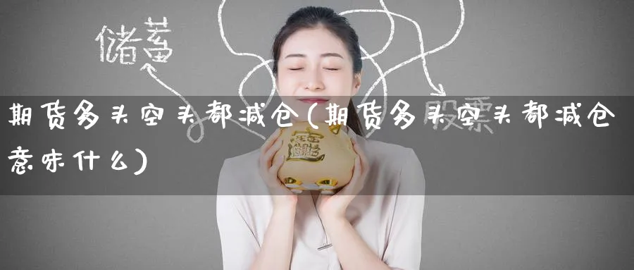 期货多头空头都减仓(期货多头空头都减仓意味什么)_黄金直播室_第1张_黄金直播室 期货多头空头都减仓(期货多头空头都减仓意味什么)_https://www.tian1ad.com_黄金直播室_第1张