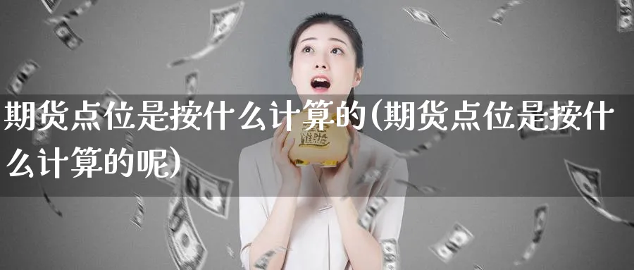 期货点位是按什么计算的(期货点位是按什么计算的呢)_https://www.tian1ad.com_期货学院_第1张