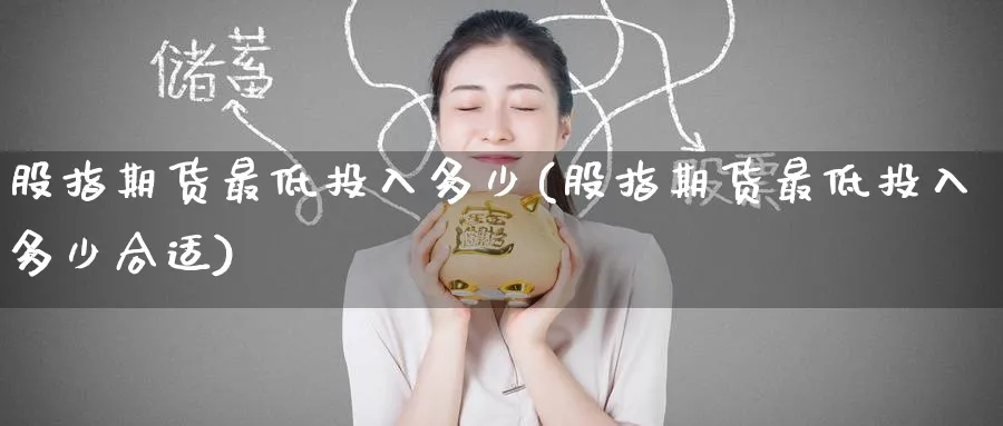 股指期货最低投入多少(股指期货最低投入多少合适)_https://www.tian1ad.com_黄金期货_第1张