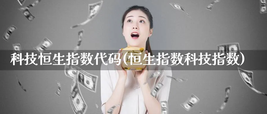 科技恒生指数代码(恒生指数科技指数)_https://www.tian1ad.com_铜期货_第1张