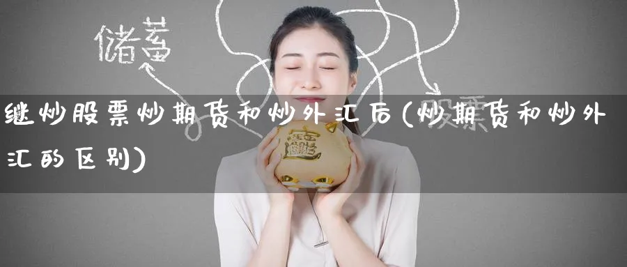 继炒股票炒期货和炒外汇后(炒期货和炒外汇的区别)_https://www.tian1ad.com_黄金期货_第1张