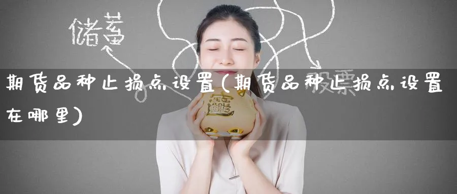 期货品种止损点设置(期货品种止损点设置在哪里)_黄金直播室_第1张_黄金直播室 期货品种止损点设置(期货品种止损点设置在哪里)_https://www.tian1ad.com_黄金直播室_第1张