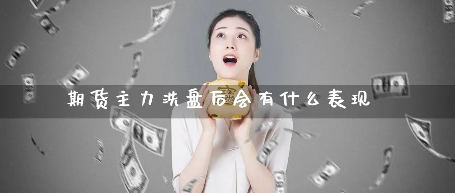 期货主力洗盘后会有什么表现_https://www.tian1ad.com_期货学院_第1张
