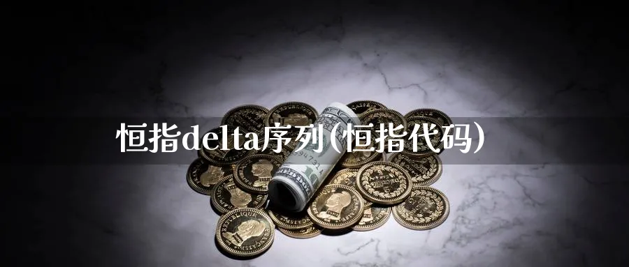 恒指delta序列(恒指代码)_https://www.tian1ad.com_铜期货_第1张